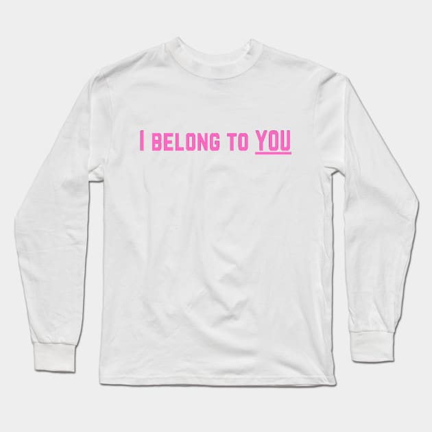 I Belong to You Romantic Valentines Moment High Levels of Intensity Intimacy Relationship Goals Love Fondness Affection Devotion Adoration Care Much Passion Human Right Slogan Man's & Woman's Long Sleeve T-Shirt by Salam Hadi